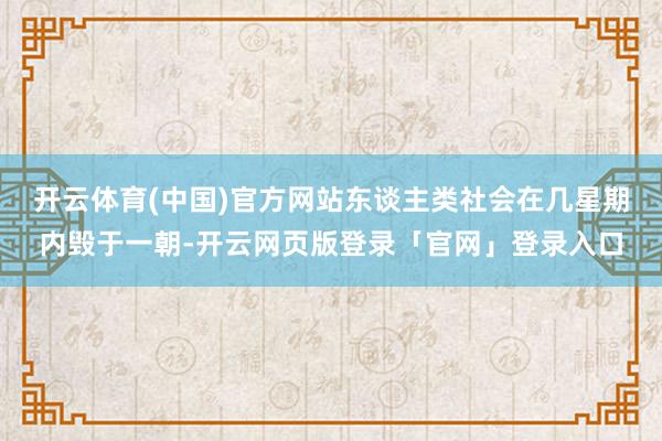 开云体育(中国)官方网站东谈主类社会在几星期内毁于一朝-开云网页版登录「官网」登录入口