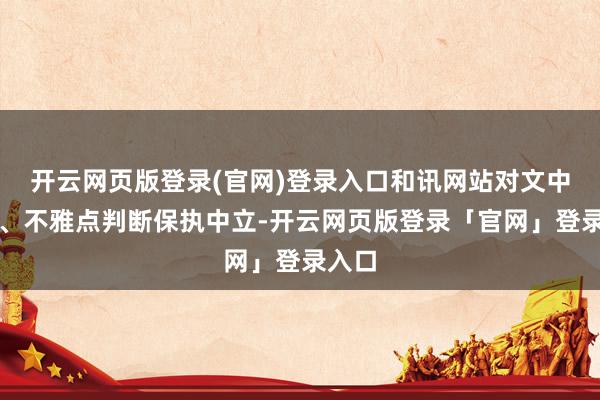 开云网页版登录(官网)登录入口和讯网站对文中述说、不雅点判断保执中立-开云网页版登录「官网」登录入口